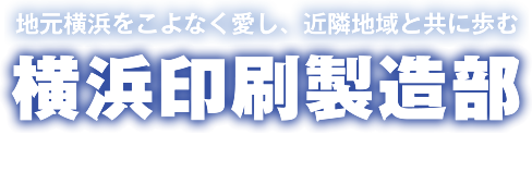 地元横浜をこよなく愛し、近隣地域と共に歩む 横浜印刷製造部